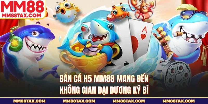Bắn cá H5 MM88 mang đến không gian đại dương kỳ bí