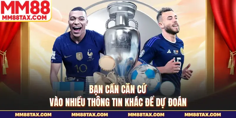 Bạn cần căn cứ vào nhiều thông tin khác để dự đoán