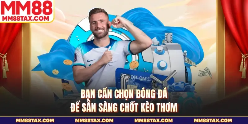 Bạn cần chọn bóng đá để sẵn sàng chốt kèo thơm