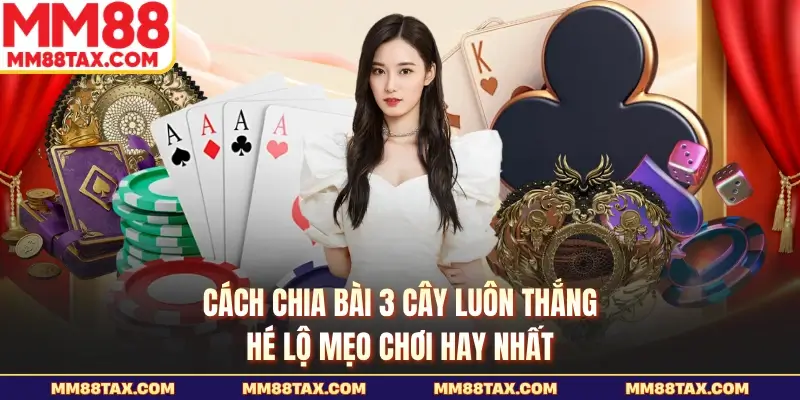 Cách chia bài 3 cây luôn thắng là kiến thức chơi hữu ích