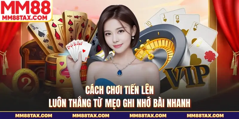 Cách chơi tiến lên luôn thắng từ mẹo ghi nhớ bài nhanh
