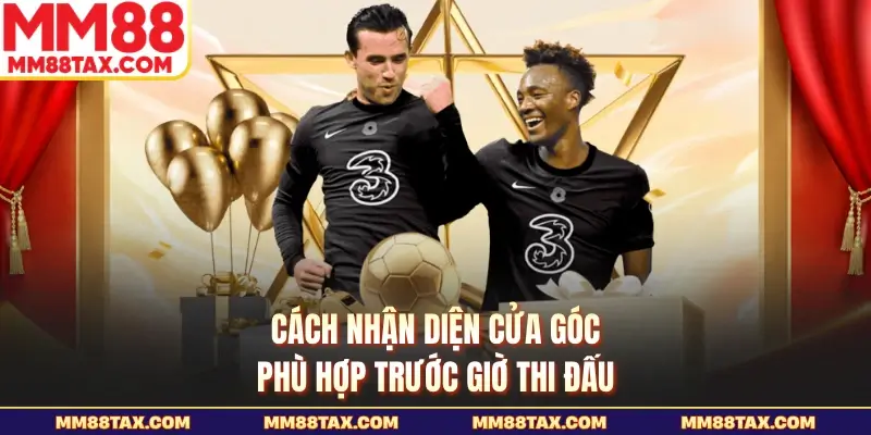 Cách nhận diện cửa góc phù hợp trước giờ thi đấu