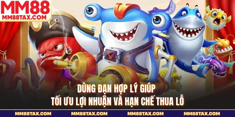 Dùng đạn hợp lý giúp tối ưu lợi nhuận và hạn chế thua lỗ