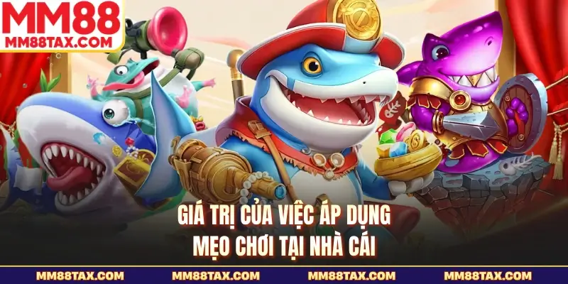 Giá trị của việc áp dụng mẹo chơi tại nhà cái