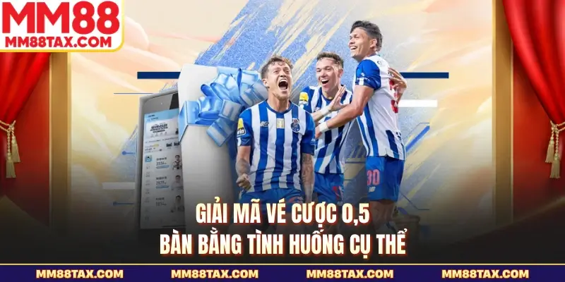 Giải mã vé cược 0,5 bàn bằng tình huống cụ thể