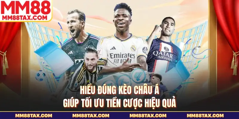 Hiểu đúng kèo châu Á giúp tối ưu tiền cược hiệu quả