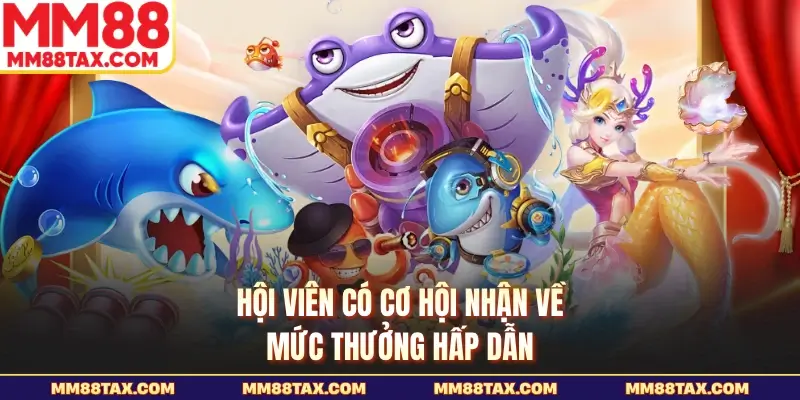 Hội viên có cơ hội nhận về mức thưởng hấp dẫn
