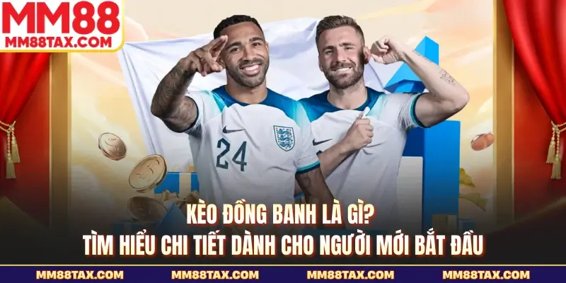 Kèo đồng banh là gì? Tìm hiểu chi tiết dành cho người mới bắt đầu