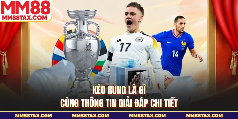 Kèo rung là gì cùng thông tin giải đáp chi tiết