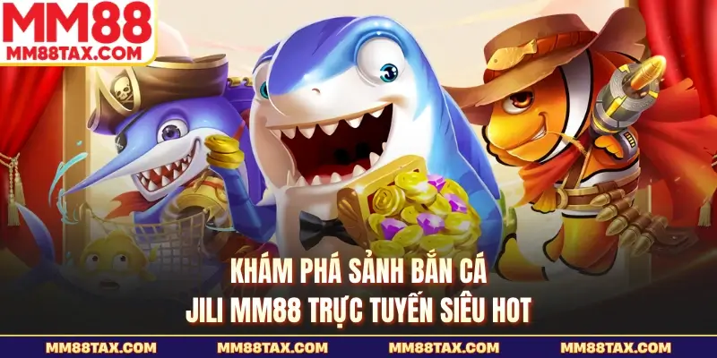 Khám phá sảnh bắn cá jili MM88 trực tuyến siêu hot