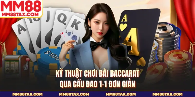 Kỹ thuật chơi bài Baccarat qua cầu đao 1-1 đơn giản