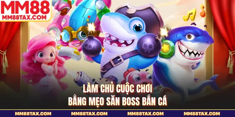 Làm chủ cuộc chơi bằng mẹo săn boss bắn cá