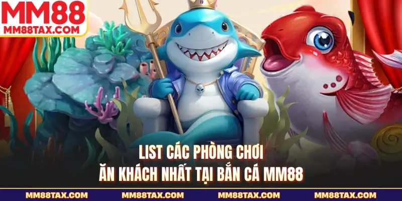 List các phòng chơi ăn khách nhất tại bắn cá MM88