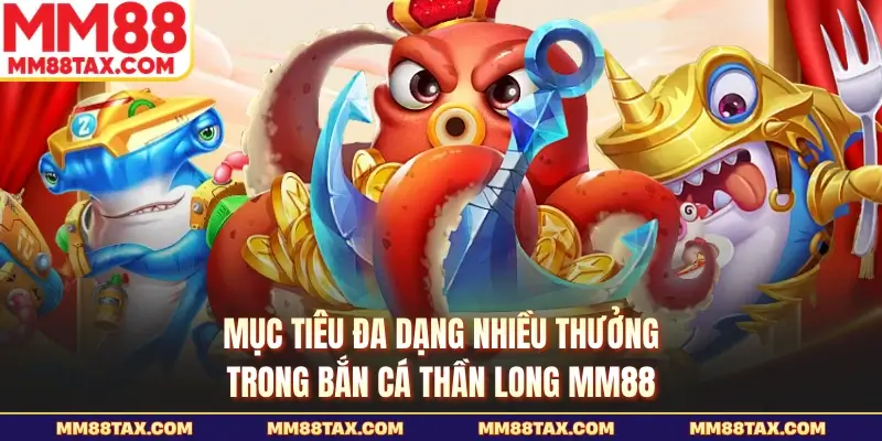 Mục tiêu đa dạng nhiều thưởng trong bắn cá thần long MM88