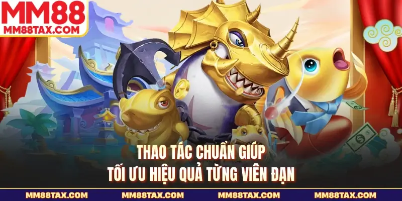 Thao tác chuẩn giúp tối ưu hiệu quả từng viên đạn