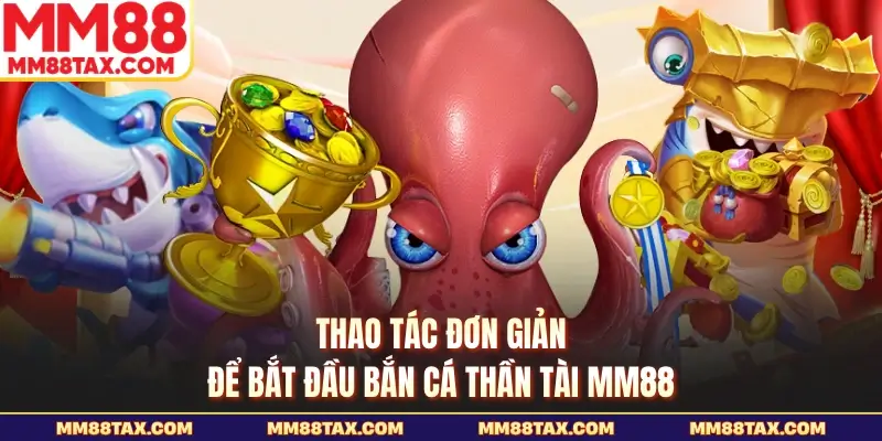 Thao tác đơn giản để bắt đầu bắn cá thần tài MM88