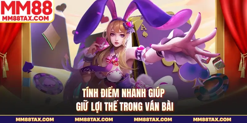 Tính điểm nhanh giúp giữ lợi thế trong ván bài