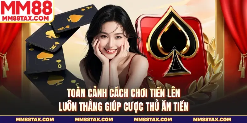 Toàn cảnh cách chơi tiến lên luôn thắng giúp cược thủ ăn tiền